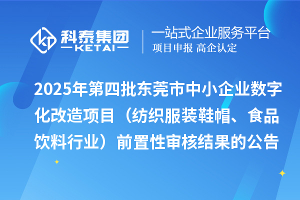 2025年第四批東莞市中小企業(yè)數(shù)字化改造項目（紡織服裝鞋帽、食品飲料行業(yè)）前置性審核結(jié)果的公告