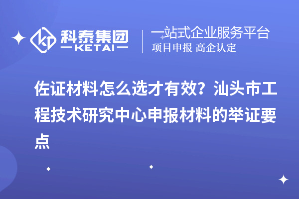 佐證材料怎么選才有效？汕頭市工程技術(shù)研究中心申報材料的舉證要點
