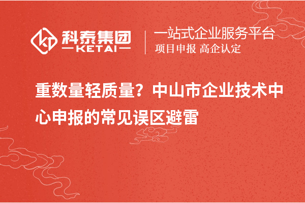 重?cái)?shù)量輕質(zhì)量？中山市企業(yè)技術(shù)中心申報(bào)的常見誤區(qū)避雷