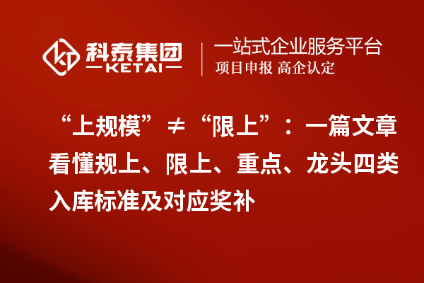 “上規(guī)?！薄佟跋奚稀保阂黄恼驴炊?guī)上、限上、重點(diǎn)、龍頭四類入庫(kù)標(biāo)準(zhǔn)及對(duì)應(yīng)獎(jiǎng)補(bǔ)