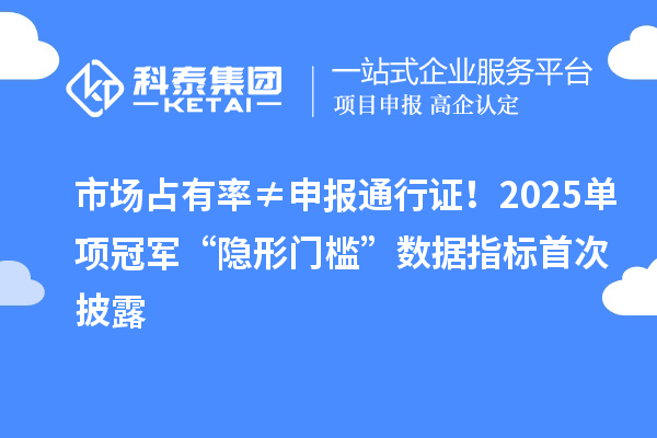 市場(chǎng)占有率≠申報(bào)通行證！2025單項(xiàng)冠軍“隱形門檻”數(shù)據(jù)指標(biāo)首次披露