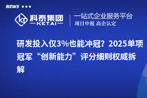 研發(fā)投入僅3%也能沖冠？2025單項(xiàng)冠軍“創(chuàng)新能力”評(píng)分細(xì)則權(quán)威拆解