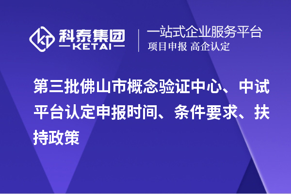第三批佛山市概念驗證中心、中試平臺認(rèn)定申報時間、條件要求、扶持政策