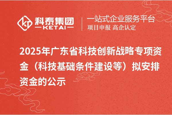 2025年廣東省科技創(chuàng)新戰(zhàn)略專項(xiàng)資金（科技基礎(chǔ)條件建設(shè)等）擬安排資金的公示