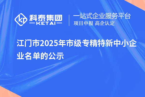 江門市2025年市級專精特新中小企業(yè)名單的公示