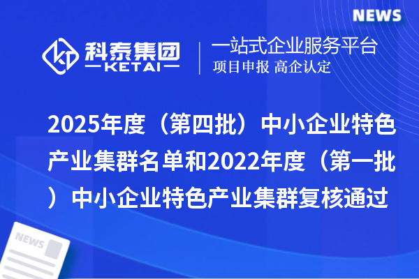 2025年度(第四批)中小企業(yè)特色產(chǎn)業(yè)集群名單和2022年度(第一批)中小企業(yè)特色產(chǎn)業(yè)集群復(fù)核通過名單的公示