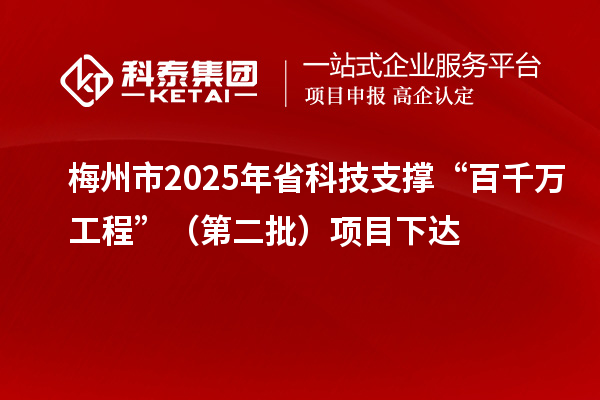 梅州市2025年省科技支撐“百千萬(wàn)工程”（第二批）項(xiàng)目下達(dá)