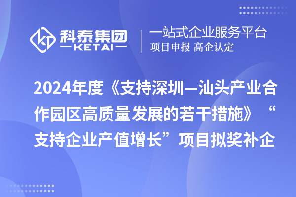 2024年度《支持深圳—汕頭產(chǎn)業(yè)合作園區(qū)高質(zhì)量發(fā)展的若干措施》“支持企業(yè)產(chǎn)值增長”項(xiàng)目擬獎(jiǎng)補(bǔ)企業(yè)名單的公示