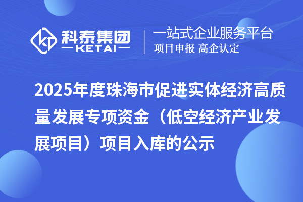 2025年度珠海市促進實體經(jīng)濟高質(zhì)量發(fā)展專項資金（低空經(jīng)濟產(chǎn)業(yè)發(fā)展項目）項目入庫的公示