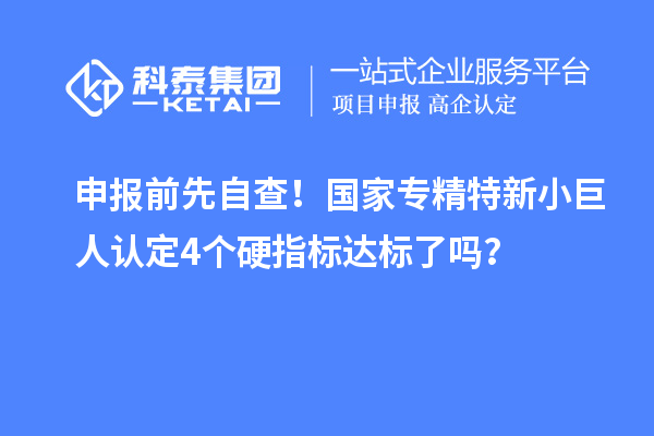 申報(bào)前先自查！國家專精特新小巨人認(rèn)定4個(gè)硬指標(biāo)達(dá)標(biāo)了嗎？