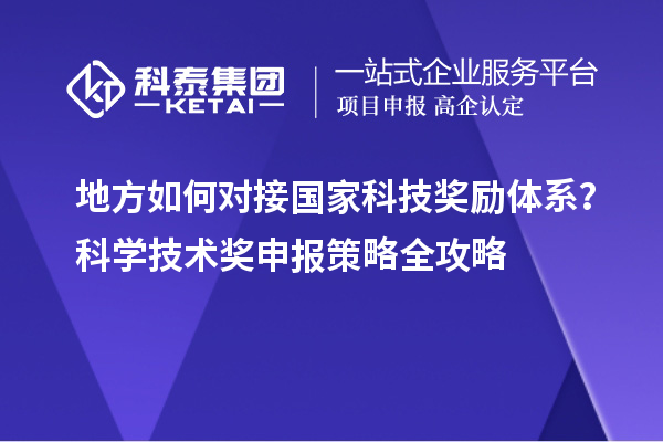 地方如何對接國家科技獎勵體系？科學(xué)技術(shù)獎申報策略全攻略