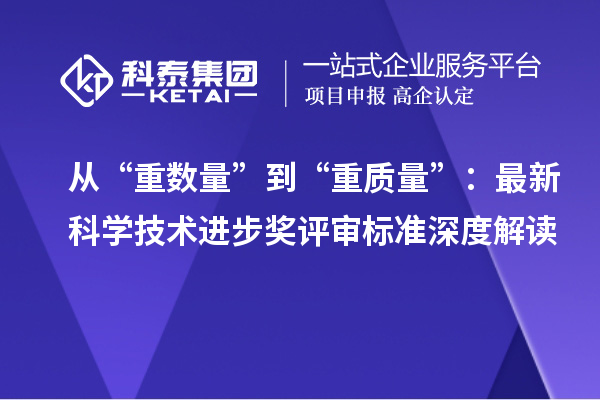 從“重數(shù)量”到“重質(zhì)量”：最新科學(xué)技術(shù)進(jìn)步獎評審標(biāo)準(zhǔn)深度解讀