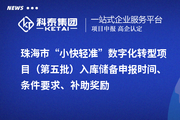 珠海市“小快輕準”數(shù)字化轉(zhuǎn)型項目（第五批）入庫儲備申報時間、條件要求、補助獎勵