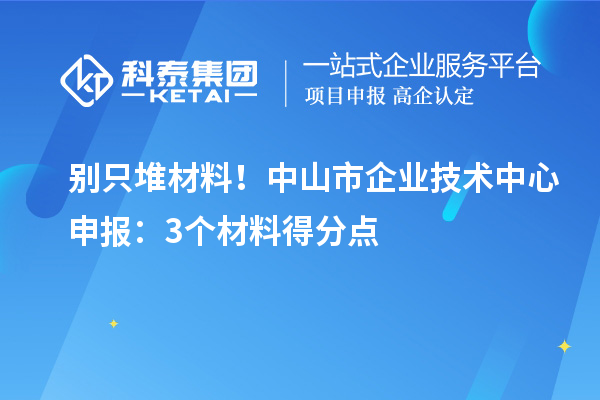 別只堆材料！中山市企業(yè)技術(shù)中心申報(bào)：3個(gè)材料得分點(diǎn)