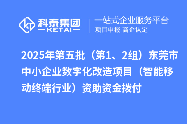 2025年第五批（第1、2組）東莞市中小企業(yè)數(shù)字化改造項(xiàng)目（智能移動(dòng)終端行業(yè)）資助資金撥付