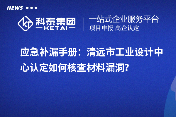 應急補漏手冊：清遠市工業(yè)設計中心認定如何核查材料漏洞？