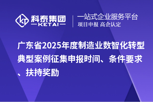 廣東省2025年度制造業(yè)數(shù)智化轉(zhuǎn)型典型案例征集申報(bào)時(shí)間、條件要求、扶持獎勵(lì)