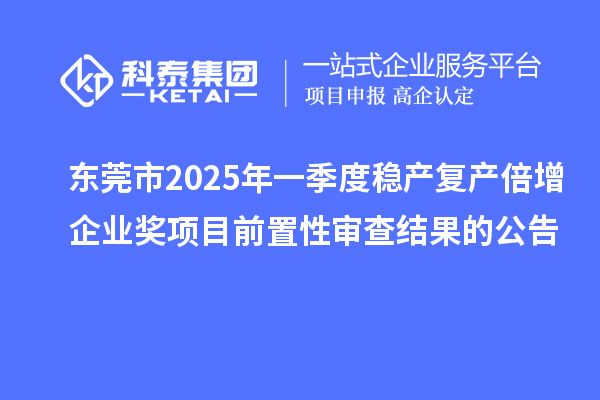 東莞市2025年一季度穩(wěn)產(chǎn)復(fù)產(chǎn)倍增企業(yè)獎項目前置性審查結(jié)果的公告
