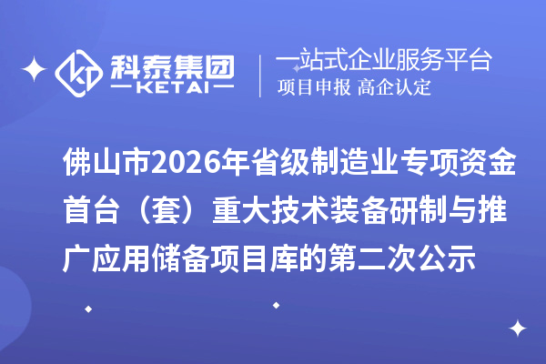 佛山市2026年省級制造業(yè)專項資金首臺(套) 重大技術裝備研制與推廣應用儲備項目庫的第二次公示