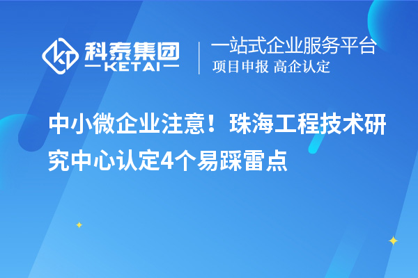 中小微企業(yè)注意！珠海工程技術(shù)研究中心認定4個易踩雷點