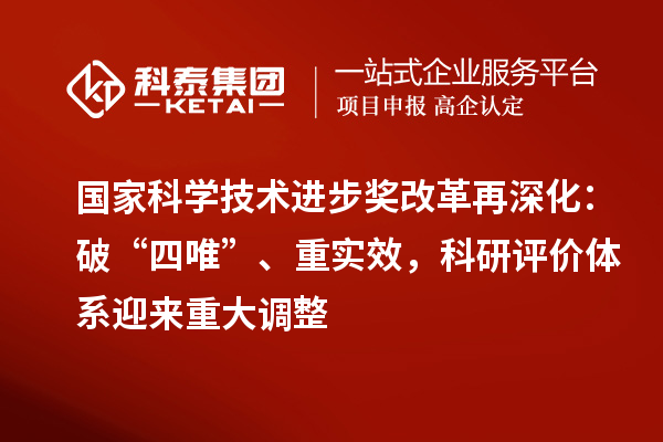 國家科學(xué)技術(shù)進(jìn)步獎改革再深化：破“四唯”、重實效，科研評價體系迎來重大調(diào)整