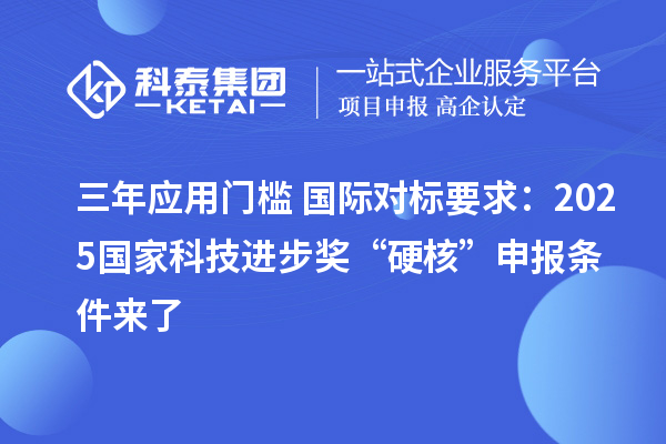 三年應(yīng)用門(mén)檻+國(guó)際對(duì)標(biāo)要求:2025國(guó)家科技進(jìn)步獎(jiǎng)“硬核”申報(bào)條件來(lái)了