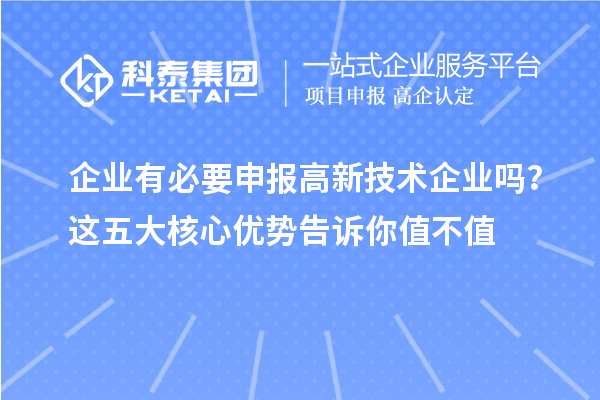 企業(yè)有必要申報(bào)高新技術(shù)企業(yè)嗎？這五大核心優(yōu)勢告訴你值不值