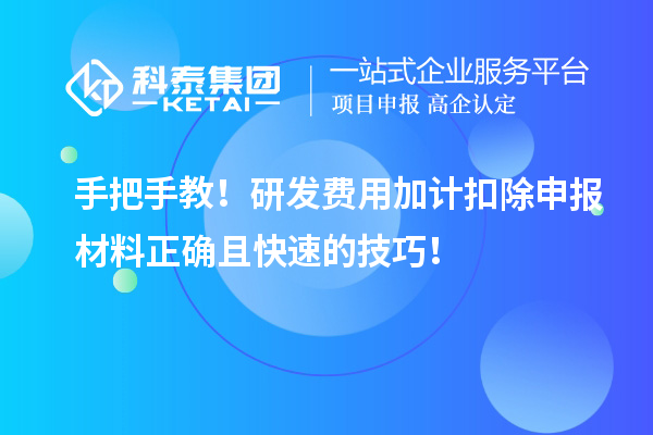 手把手教！研發(fā)費用加計扣除申報材料正確且快速的技巧！