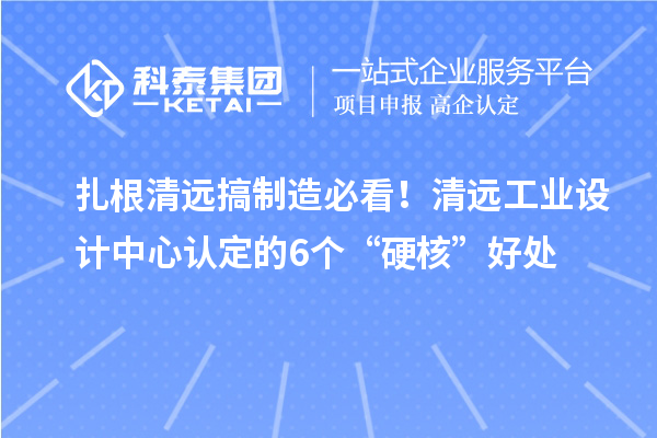 扎根清遠搞制造必看！清遠工業(yè)設計中心認定的6個“硬核”好處
