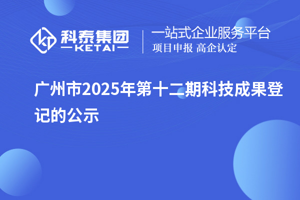 廣州市2025年第十二期科技成果登記的公示
