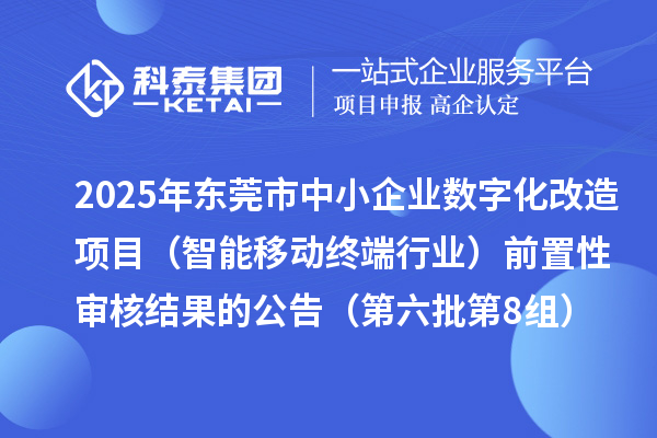 2025年東莞市中小企業(yè)數(shù)字化改造項(xiàng)目（智能移動(dòng)終端行業(yè)）前置性審核結(jié)果的公告（第六批第8組）