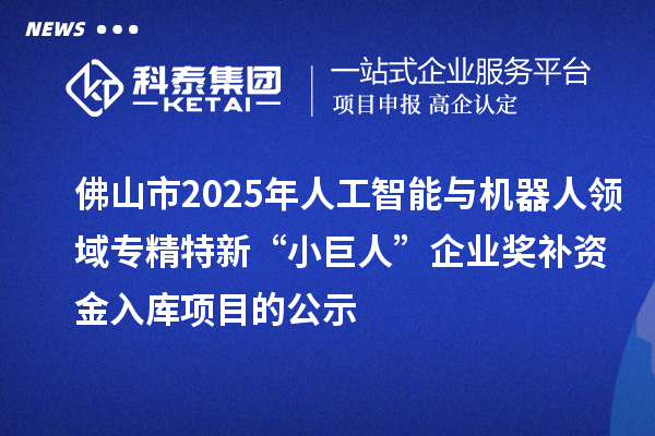 佛山市2025年人工智能與機器人領(lǐng)域?qū)＞匦隆靶【奕恕逼髽I(yè)獎補資金入庫項目的公示