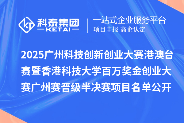 2025廣州科技創(chuàng)新創(chuàng)業(yè)大賽港澳臺賽暨香港科技大學百萬獎金創(chuàng)業(yè)大賽廣州賽晉級半決賽項目名單公開
