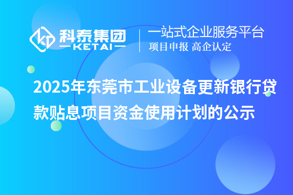 2025年東莞市工業(yè)設(shè)備更新銀行貸款貼息項目資金使用計劃的公示