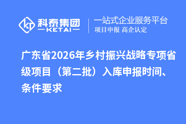 廣東省2026年鄉(xiāng)村振興戰(zhàn)略專項(xiàng)省級項(xiàng)目（第二批）入庫申報(bào)時間、條件要求