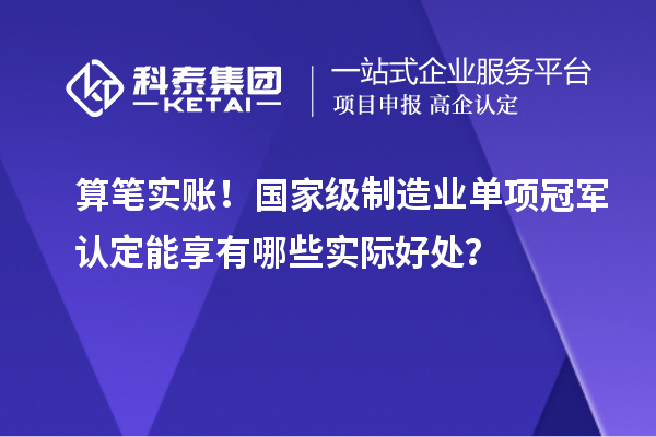 算筆實賬！國家級制造業(yè)單項冠軍認定能享有哪些實際好處？
