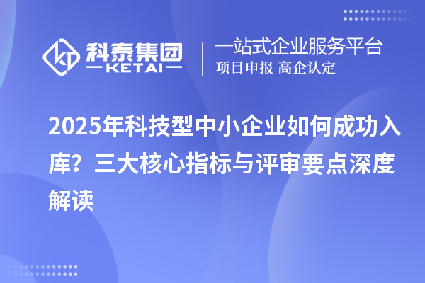 2025年科技型中小企業(yè)如何成功入庫？三大核心指標與評審要點深度解讀