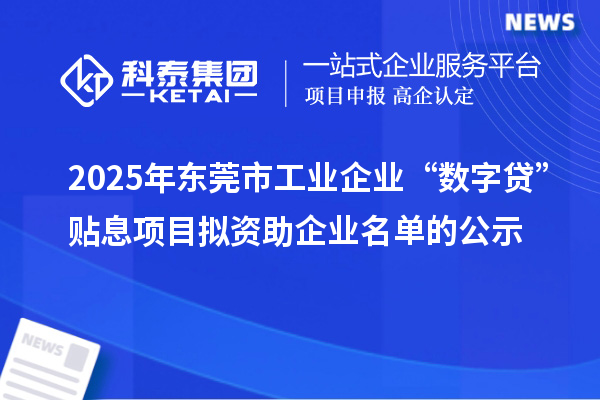 2025年東莞市工業(yè)企業(yè)“數(shù)字貸”貼息項(xiàng)目擬資助企業(yè)名單的公示