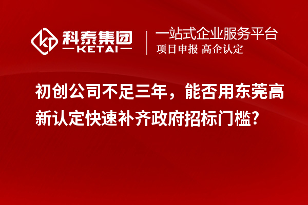 初創(chuàng)公司不足三年，能否用東莞高新認(rèn)定快速補(bǔ)齊政府招標(biāo)門(mén)檻?
