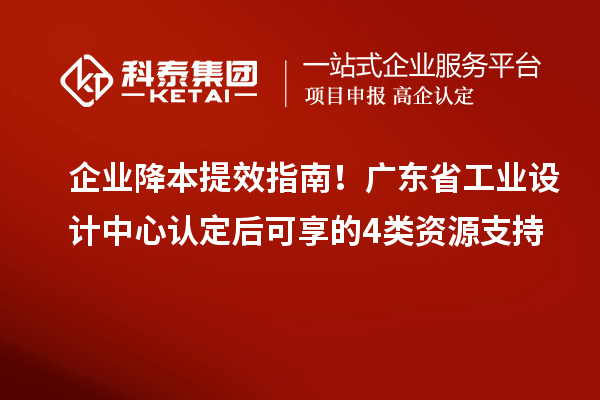 企業(yè)降本提效指南！廣東省工業(yè)設計中心認定后可享的4類資源支持
