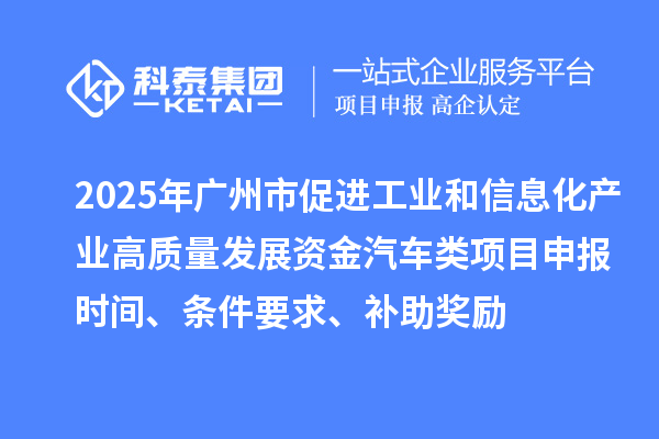 2025年廣州市促進(jìn)工業(yè)和信息化產(chǎn)業(yè)高質(zhì)量發(fā)展資金汽車類<a href=http://www.0753rcw.com/shenbao.html target=_blank class=infotextkey>項(xiàng)目申報(bào)</a>時(shí)間、條件要求、補(bǔ)助獎(jiǎng)勵(lì)