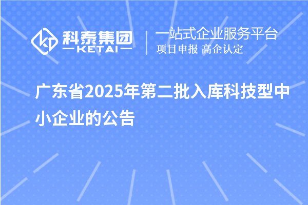 廣東省2025年第二批入庫科技型中小企業(yè)的公告