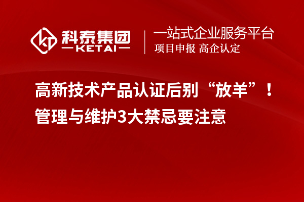 高新技術(shù)產(chǎn)品認(rèn)證后別“放羊”！管理與維護(hù)3大禁忌要注意