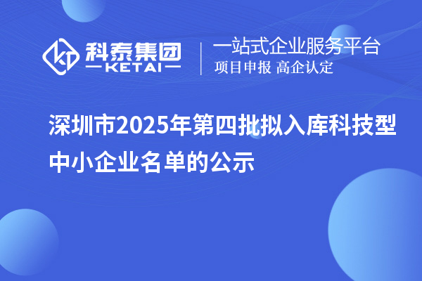 深圳市2025年第四批擬入庫科技型中小企業(yè)名單的公示