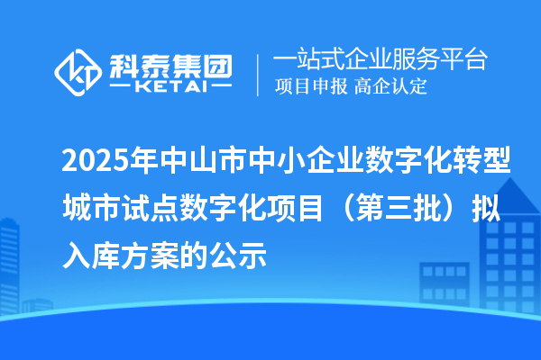 2025年中山市中小企業(yè)數(shù)字化轉(zhuǎn)型城市試點(diǎn)數(shù)字化項(xiàng)目(第三批)擬入庫(kù)方案的公示