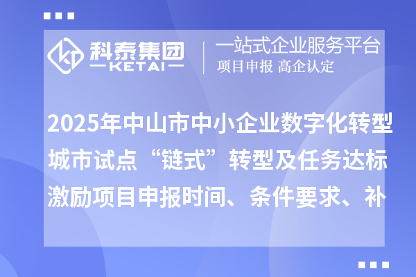 2025年中山市中小企業(yè)數(shù)字化轉(zhuǎn)型城市試點“鏈式”轉(zhuǎn)型及任務達標激勵項目申報時間、條件要求、補助獎勵