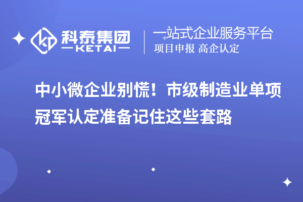中小微企業(yè)別慌！市級制造業(yè)單項冠軍認定準備記住這些套路