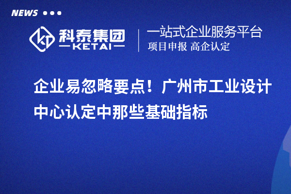 企業(yè)易忽略要點！廣州市工業(yè)設計中心認定中那些基礎指標