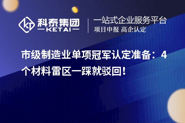 市級制造業(yè)單項冠軍認定準備：4個材料雷區(qū)一踩就駁回！
