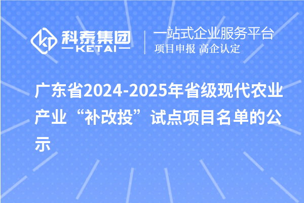 廣東省2024-2025年省級現(xiàn)代農(nóng)業(yè)產(chǎn)業(yè)“補改投”試點項目名單的公示